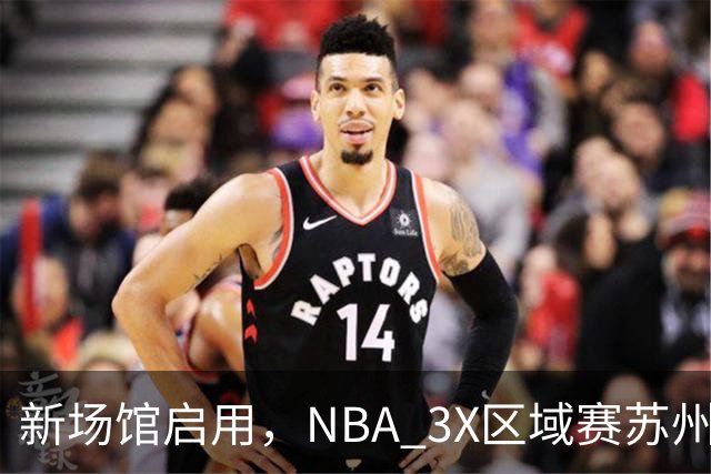 新场馆启用，NBA 3X区域赛苏州站收官