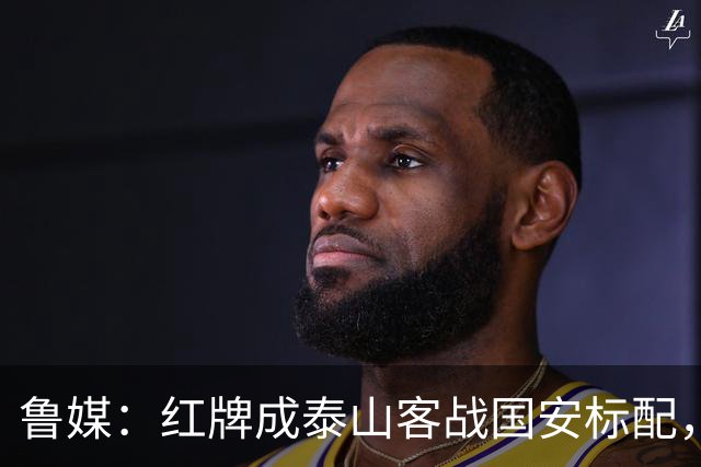 鲁媒：红牌成泰山客战国安标配，王大雷遭球迷谩骂甚至牵扯父母