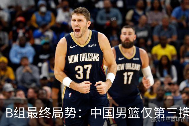 B组最终局势：中国男篮仅第三携日韩晋级 中国台北男篮垫底出局
